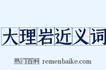 大理岩近义词是什么意思的图片